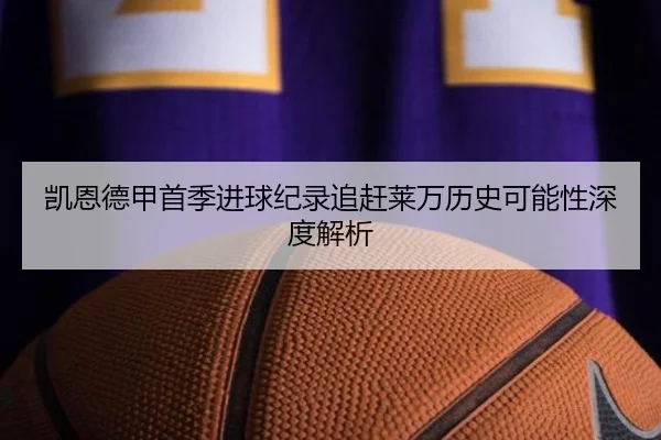 凯恩德甲首季进球纪录追赶莱万历史可能性深度解析