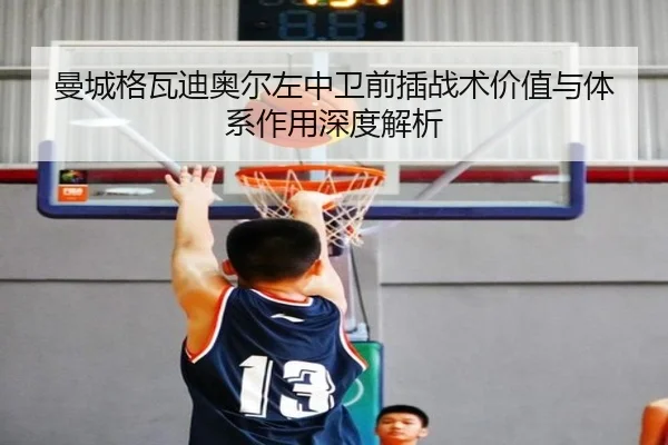 曼城格瓦迪奥尔左中卫前插战术价值与体系作用深度解析