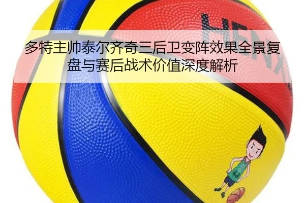 多特主帅泰尔齐奇三后卫变阵效果全景复盘与赛后战术价值深度解析