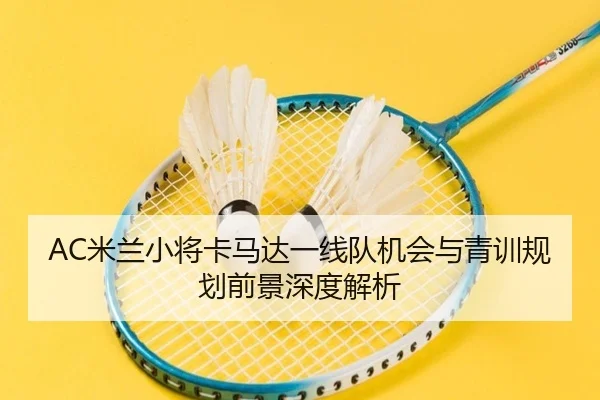 AC米兰小将卡马达一线队机会与青训规划前景深度解析