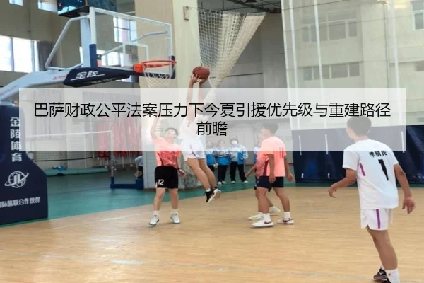 巴萨财政公平法案压力下今夏引援优先级与重建路径前瞻