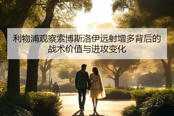 利物浦观察索博斯洛伊远射增多背后的战术价值与进攻变化