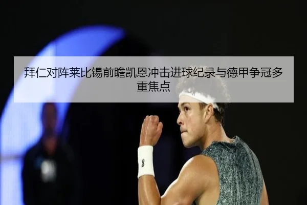 拜仁对阵莱比锡前瞻凯恩冲击进球纪录与德甲争冠多重焦点