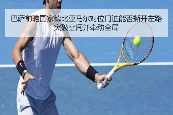 巴萨前瞻国家德比亚马尔对位门迪能否撕开左路突破空间并牵动全局
