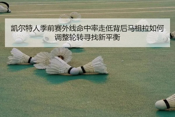 凯尔特人季前赛外线命中率走低背后马祖拉如何调整轮转寻找新平衡
